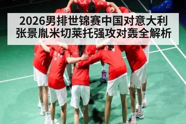 2026男排世锦赛中国对意大利张景胤米切莱托强攻对轰全解析