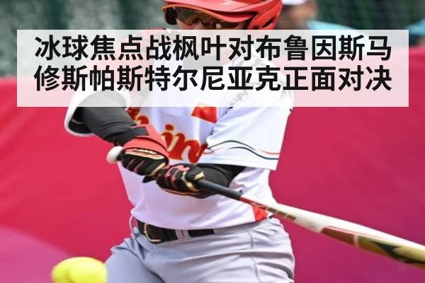 冰球焦点战枫叶对布鲁因斯马修斯帕斯特尔尼亚克正面对决